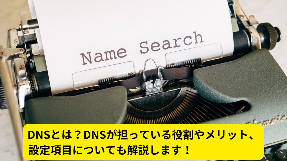DNSとは？DNSが担っている役割やメリット、設定項目についても解説します！