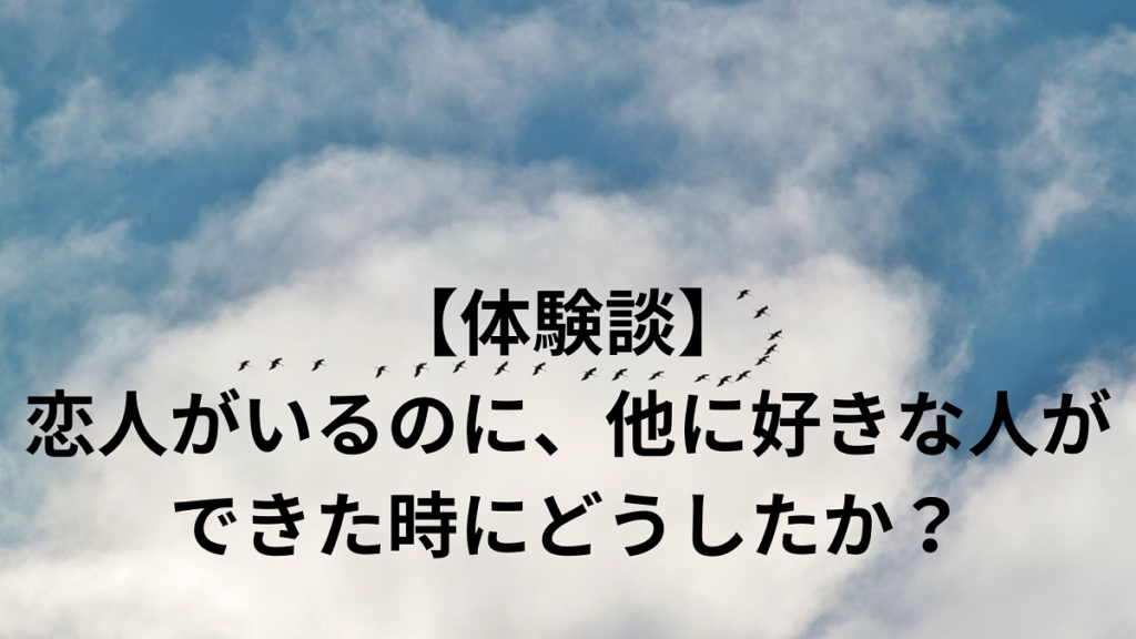 【体験談】恋人がいるのに、他に好きな人ができた時にどうしたか？