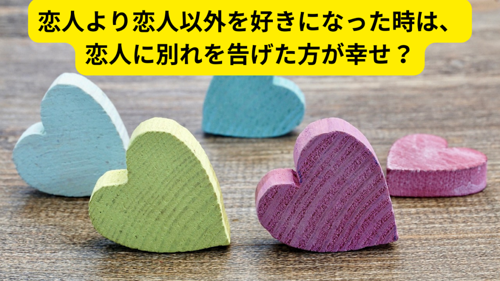 恋人より恋人以外を好きになった時は、恋人に別れを告げた方が幸せ？