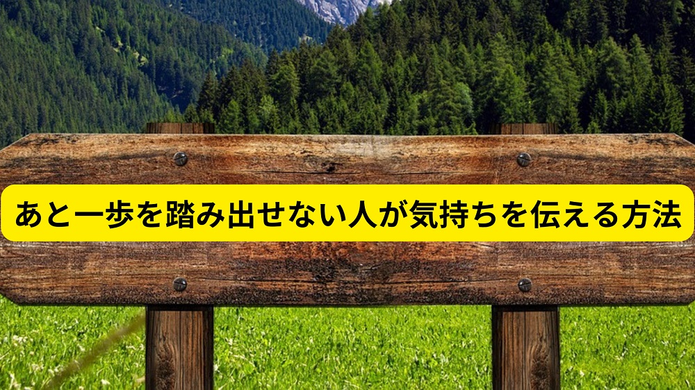 あと一歩を踏み出せない人が気持ちを伝える方法