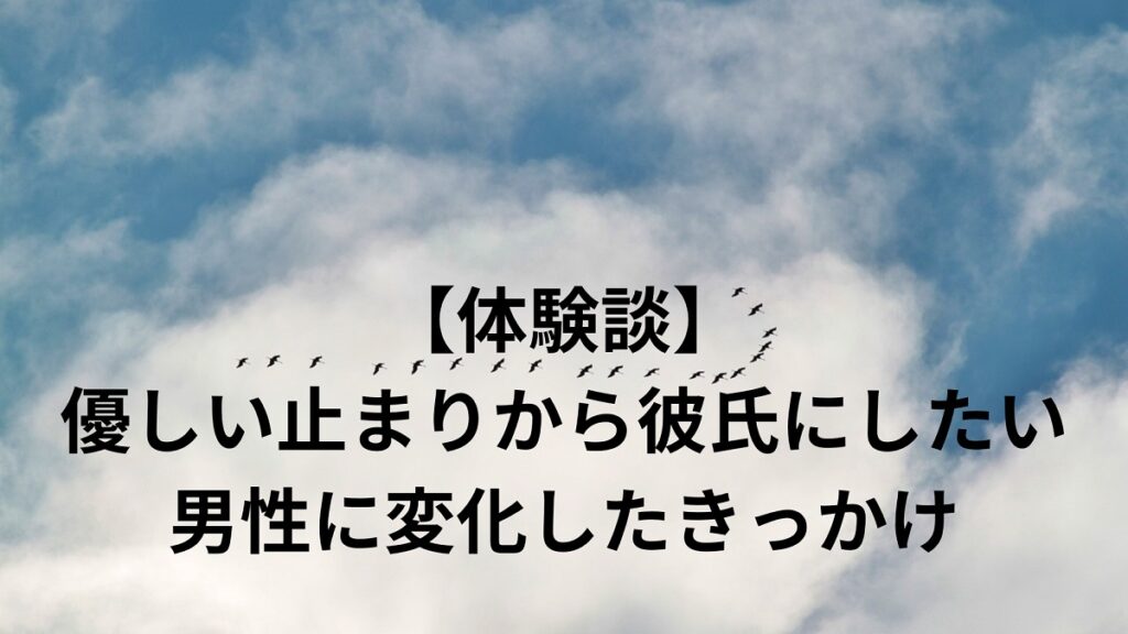 （体験談）優しい止まりから彼氏にしたい男性に変化したきっかけ