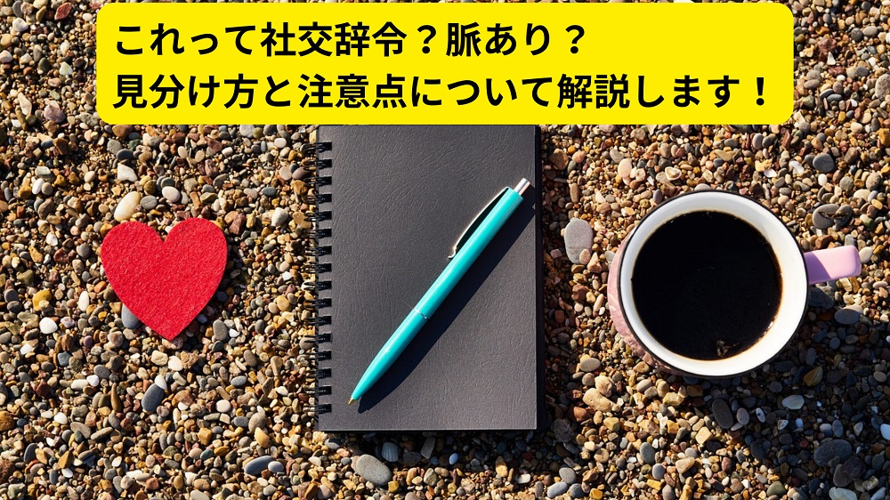 これって社交辞令？脈あり？見分け方と注意点について解説します！