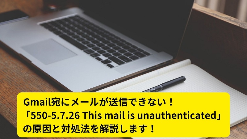 Gmail宛にメールが送信できない！「550-5.7.26 This mail is unauthenticated」の原因と対処法を解説します！