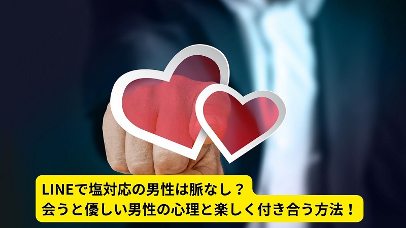 LINEで塩対応の男性は脈なし？会うと優しい男性の心理と楽しく付き合う方法！