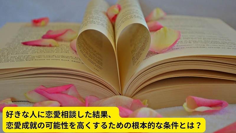 好きな人に恋愛相談した結果、恋愛成就の可能性を高くするための根本的な条件とは？