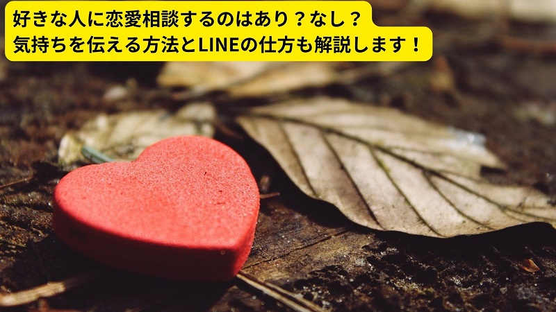 好きな人に恋愛相談するのはあり？なし？気持ちを伝える方法とLINEの仕方も解説します！