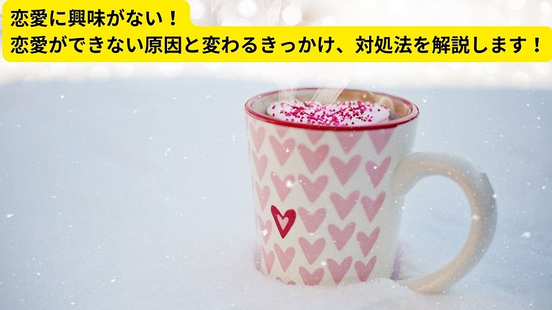 恋愛に興味がない！恋愛ができない原因と変わるきっかけ、対処法を解説します！