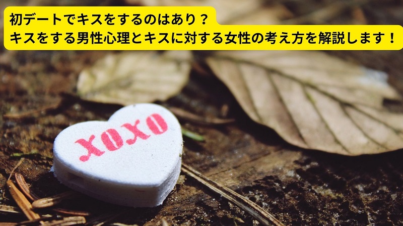 初デートでキスをするのはあり？キスをする男性心理とキスに対する女性の考え方を解説します！