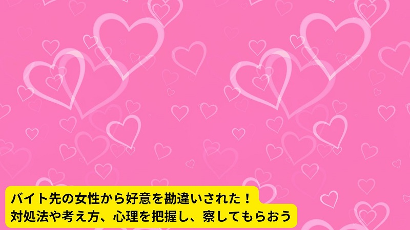 バイト先の女性から好意を勘違いされた！対処法や考え方、心理を把握し、察してもらおう
