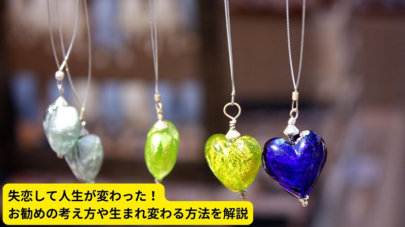 失恋して人生が変わった！お勧めの考え方や生まれ変わる方法を解説