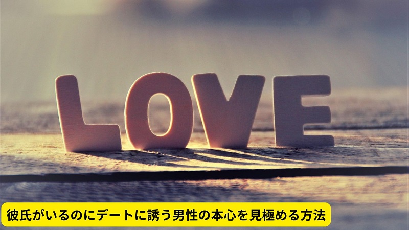 彼氏がいるのにデートに誘う男性の本心を見極める方法