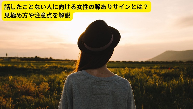 話したことない人に向ける女性の脈ありサインとは？見極め方や注意点を解説