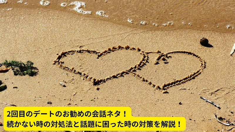 2回目のデートのお勧めの会話ネタ！続かない時の対処法と話題に困った時の対策を解説！