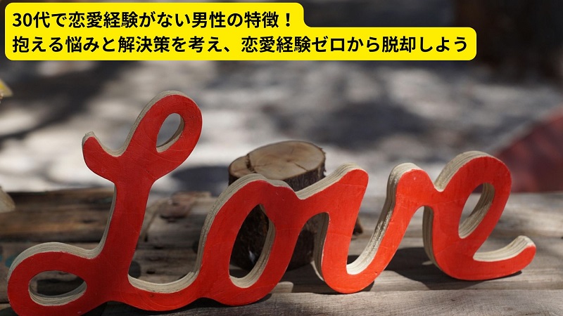 30代で恋愛経験がない男性の特徴！抱える悩みと解決策を考え、恋愛経験ゼロから脱却しよう
