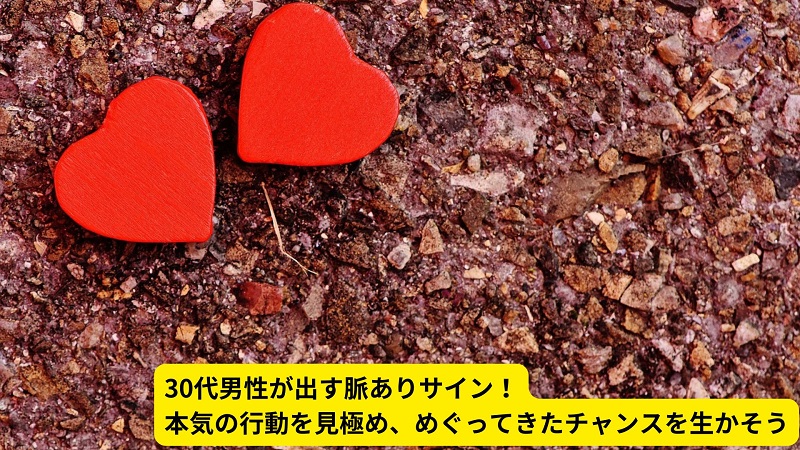 30代男性が出す脈ありサイン！本気の行動を見極め、めぐってきたチャンスを生かそう