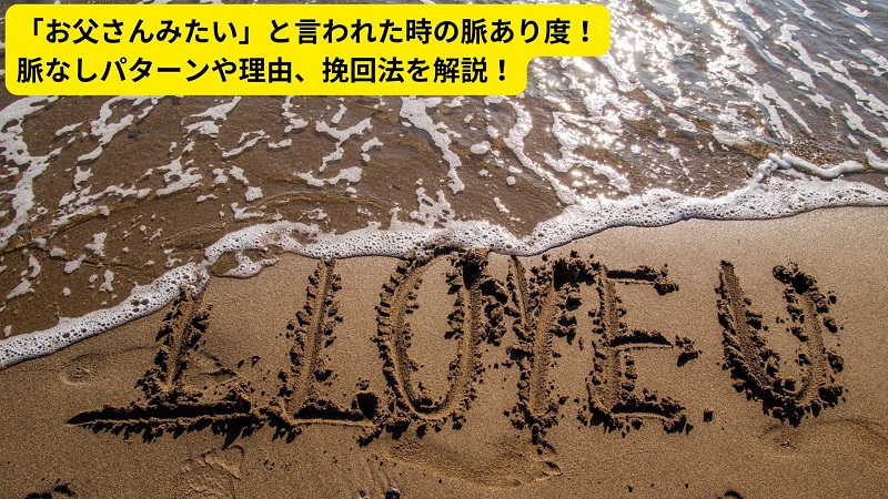 「お父さんみたい」と言われた時の脈あり度！脈なしパターンや理由、挽回法を解説！