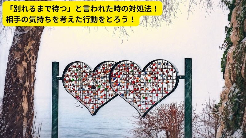 「別れるまで待つ」と言われた時の対処法！相手の気持ちを考えた行動をとろう！