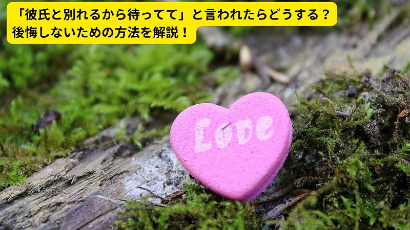 「彼氏と別れるから待ってて」と言われたらどうする？後悔しないための方法を解説！