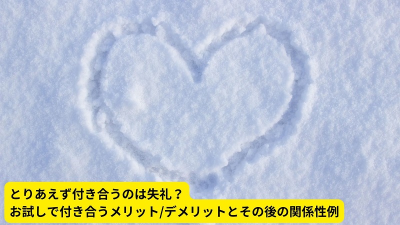 とりあえず付き合うのは失礼？お試しで付き合うメリット/デメリットとその後の関係性例