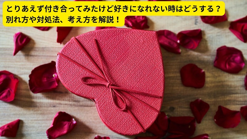 とりあえず付き合ってみたけど好きになれない時はどうする？別れ方や対処法、考え方を解説！