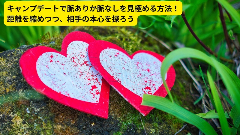 キャンプデートで脈ありか脈なしを見極める方法！距離を縮めつつ、相手の本心を探ろう