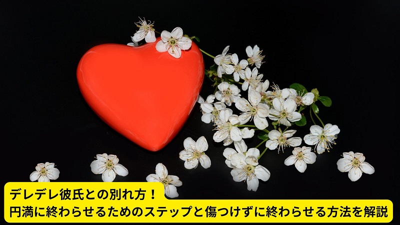 デレデレ彼氏との別れ方！円満に終わらせるためのステップと傷つけずに終わらせる方法を解説