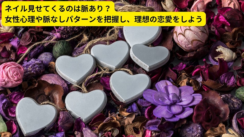 ネイル見せてくるのは脈あり？女性心理や脈なしパターンを把握し、理想の恋愛をしよう
