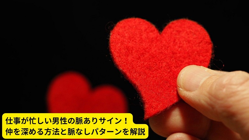 仕事が忙しい男性の脈ありサイン！仲を深める方法と脈なしパターンを解説