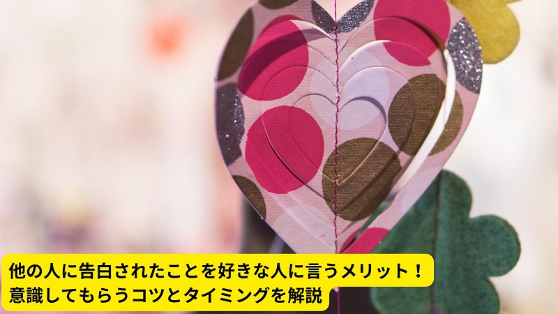 他の人に告白されたことを好きな人に言うメリット！意識してもらうコツとタイミングを解説
