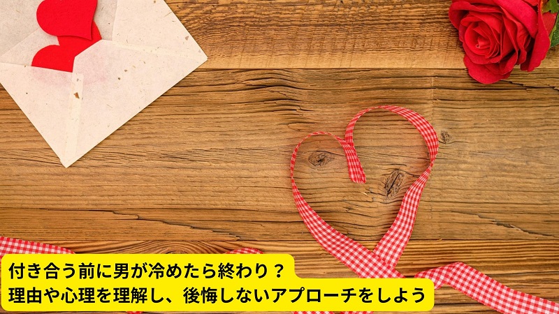 付き合う前に男が冷めたら終わり？理由や心理を理解し、後悔しないアプローチをしよう