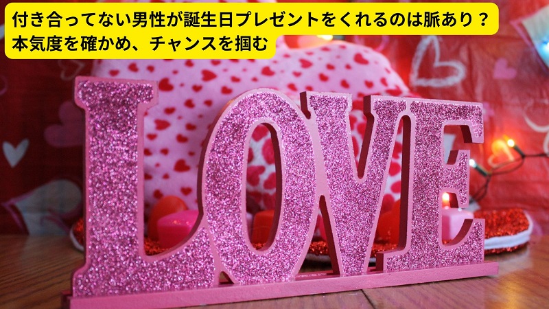 付き合ってない男性が誕生日プレゼントをくれるのは脈あり？本気度を確かめ、チャンスを掴む
