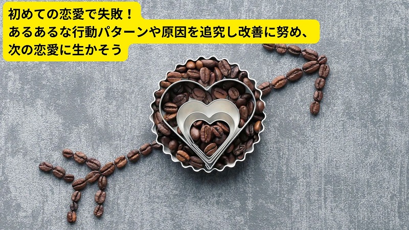 初めての恋愛で失敗！あるあるな行動パターンや原因を追究し改善に努め、次の恋愛に生かそう