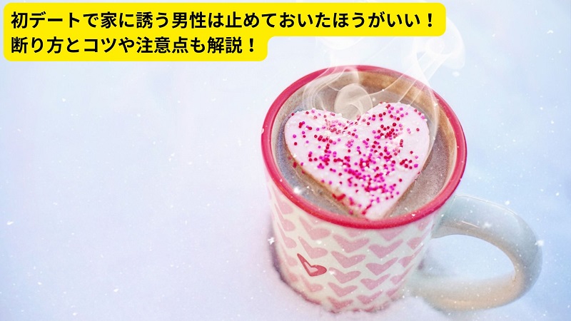 初デートで家に誘う男性は止めておいたほうがいい！断り方とコツや注意点も解説！