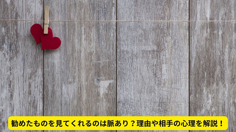 勧めたものを見てくれるのは脈あり？理由や相手の心理を解説！