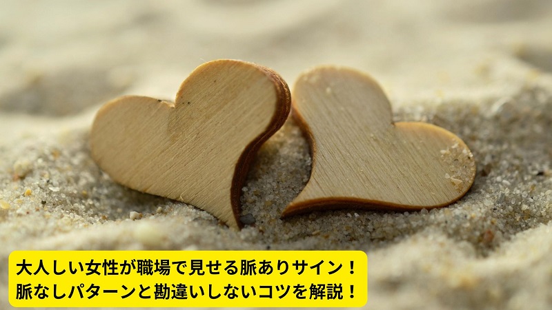 大人しい女性が職場で見せる脈ありサイン！脈なしパターンと勘違いしないコツを解説！
