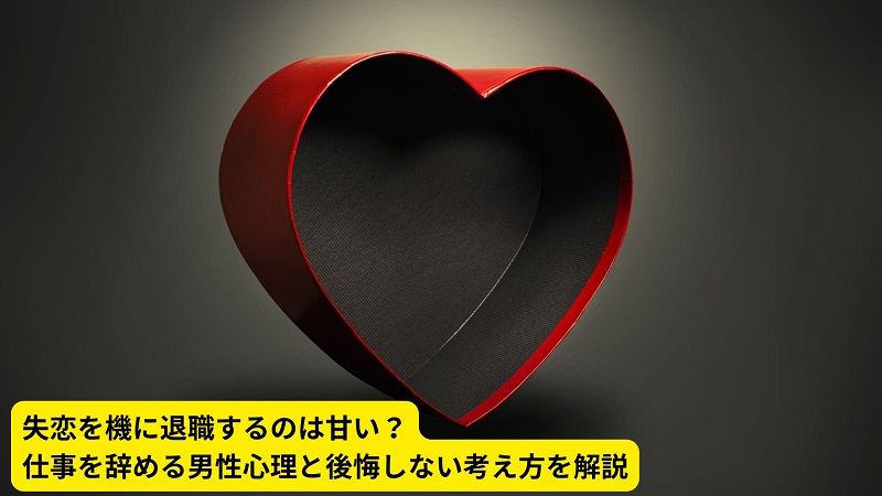 失恋を機に退職するのは甘い？仕事を辞める男性心理と後悔しない考え方を解説