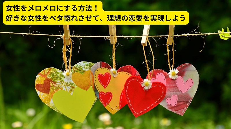 女性をメロメロにする方法！好きな女性をベタ惚れさせて、理想の恋愛を実現しよう