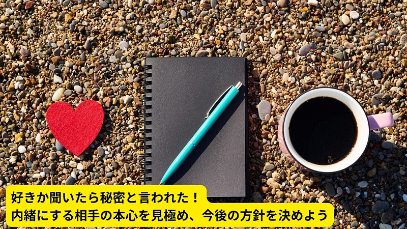 好きか聞いたら秘密と言われた！内緒にする相手の本心を見極め、今後の方針を決めよう