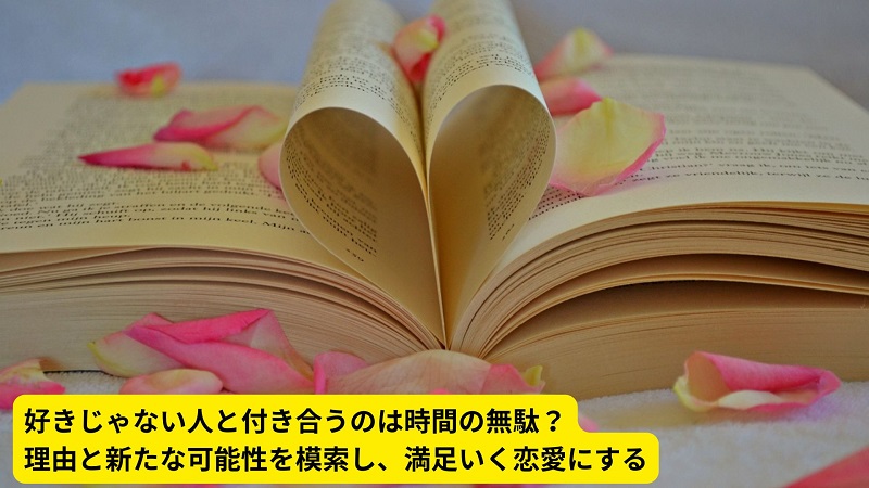 好きじゃない人と付き合うのは時間の無駄？理由と新たな可能性を模索し、満足いく恋愛にする