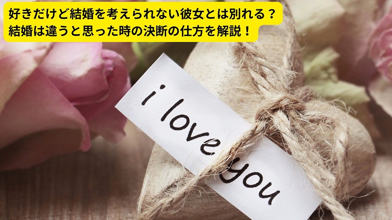 好きだけど結婚を考えられない彼女とは別れる？結婚は違うと思った時の決断の仕方を解説！