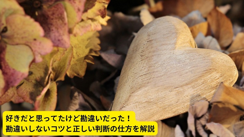 好きだと思ってたけど勘違いだった！勘違いしないコツと正しい判断の仕方を解説