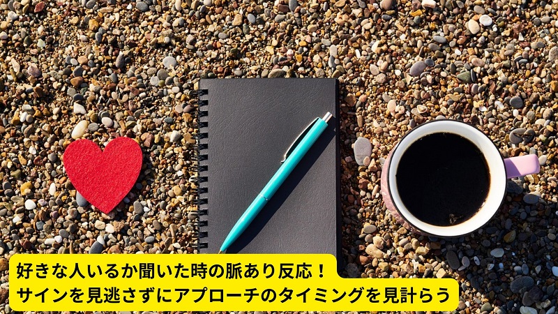 好きな人いるか聞いた時の脈あり反応！サインを見逃さずにアプローチのタイミングを見計らう