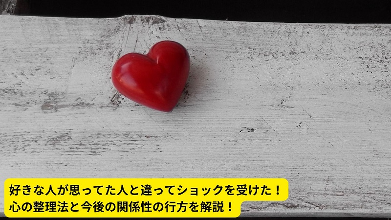 好きな人が思ってた人と違ってショックを受けた！心の整理法と今後の関係性の行方を解説！