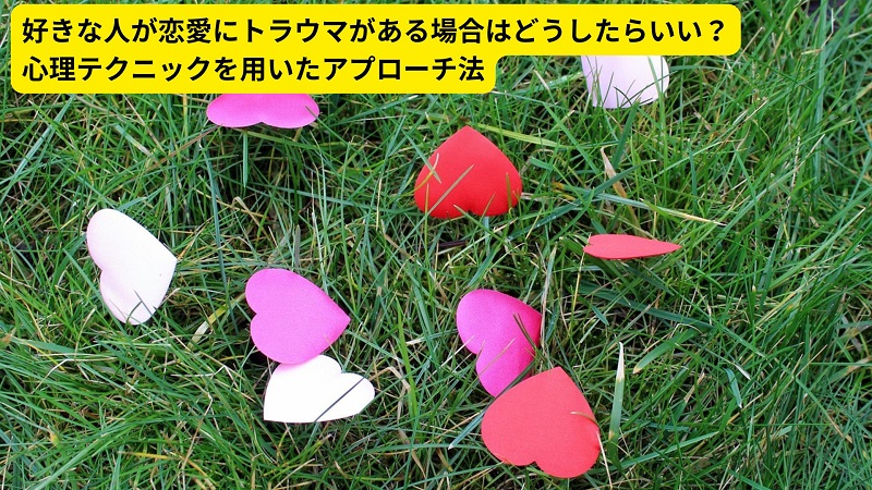 好きな人が恋愛にトラウマがある場合はどうしたらいい？心理テクニックを用いたアプローチ法