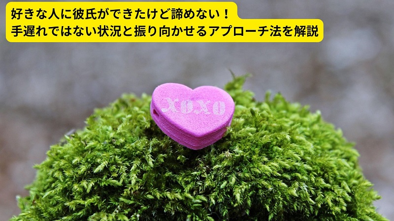 好きな人に彼氏ができたけど諦めない！手遅れではない状況と振り向かせるアプローチ法を解説