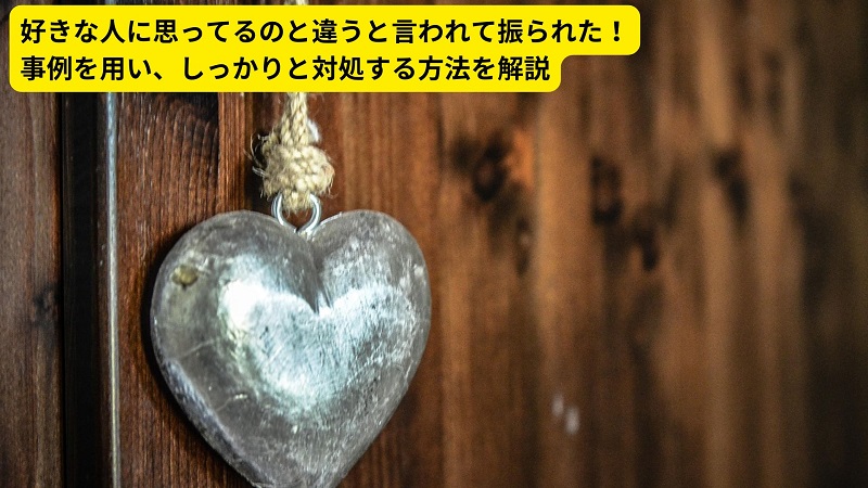 好きな人に思ってるのと違うと言われて振られた！事例を用い、しっかりと対処する方法を解説
