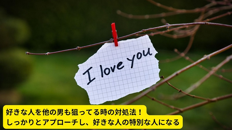 好きな人を他の男も狙ってる時の対処法！しっかりとアプローチし、好きな人の特別な人になる