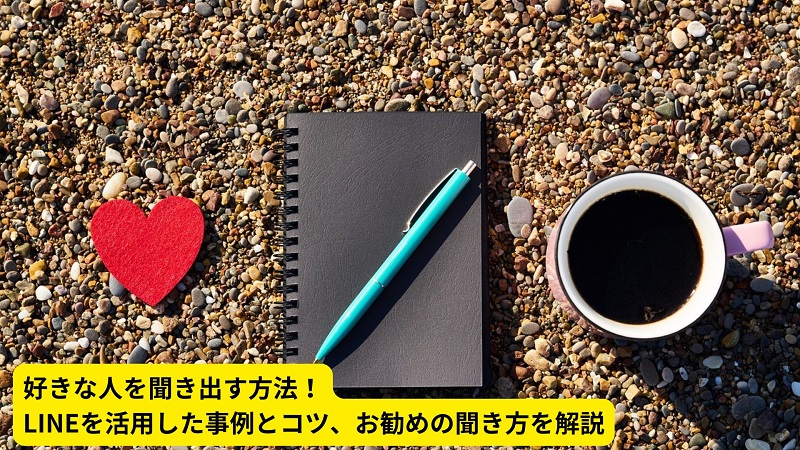 好きな人を聞き出す方法！LINEを活用した事例とコツ、お勧めの聞き方を解説