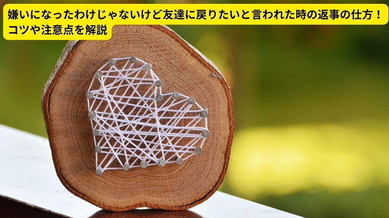 嫌いになったわけじゃないけど友達に戻りたいと言われた時の返事の仕方！コツや注意点を解説