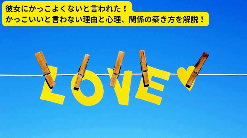 彼女にかっこよくないと言われた！かっこいいと言わない理由と心理、関係の築き方を解説！